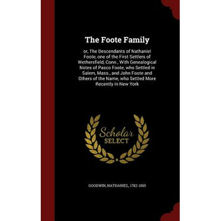 The Foote Family : Or, the Descendants of Nathaniel Foote, One of the First Settlers of Wethersfield, Conn., with Genealogical Notes of Pasco Foote, Who Settled in Salem, Mass., and John Foote and Others of the Name, Who Settled More Recently in New
