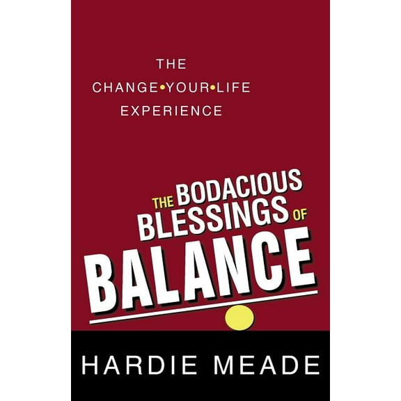 The Bodacious Blessings of Balance: The Change-Your-Life Experience
