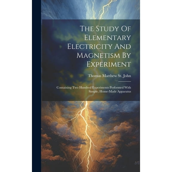 The Study Of Elementary Electricity And Magnetism By Experiment : Containing Two Hundred Experiments Performed With Simple, Home-made Apparatus (Hardcover)
