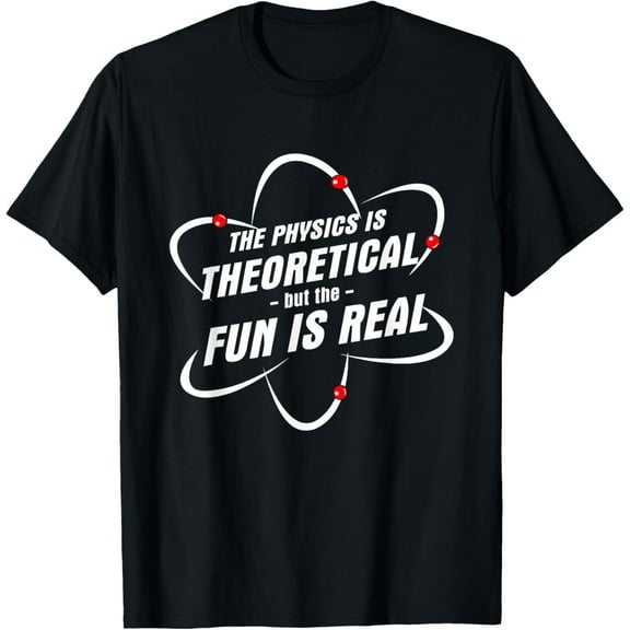 Soft Cotton - The Physics Is Theoretical the Fun is Real Science Physicist T-Shirt
