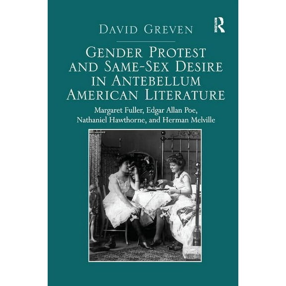 Gender Protest and Same-Sex Desire in Antebellum American Literature: Margaret Fuller, Edgar Allan Poe, Nathaniel Hawtho, (Paperback)