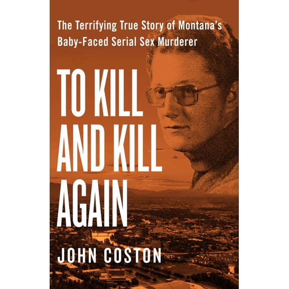 Pre-Owned To Kill and Kill Again: The Terrifying True Story of Montana's Baby-Faced Serial Sex Murderer (Paperback) 1504049403 9781504049405