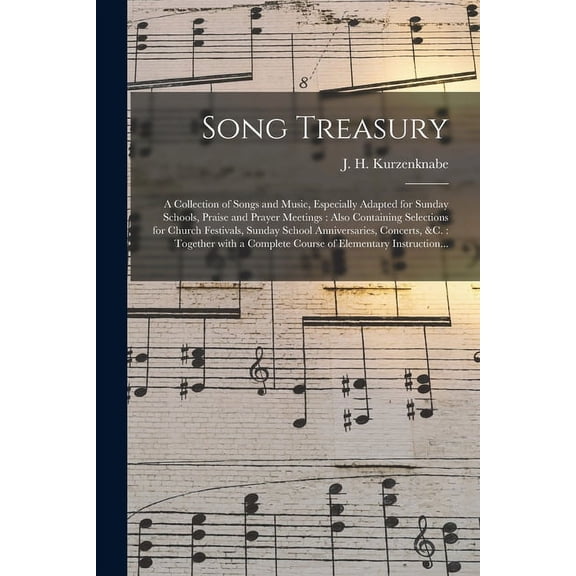 Song Treasury: a Collection of Songs and Music, Especially Adapted for Sunday Schools, Praise and Prayer Meetings: Also Containing Selections for Church Festivals, Sunday School Anniversaries, Concert