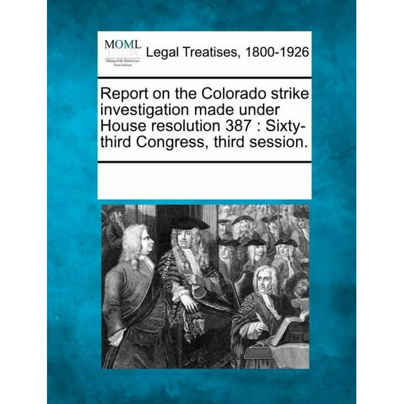 Report on the Colorado Strike Investigation Made Under House Resolution 387 : Sixty-Third Congress, Third Session. (Paperback)