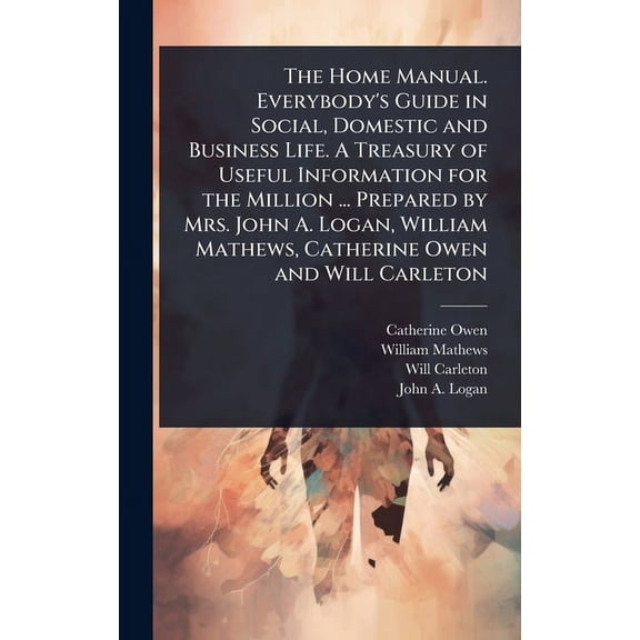 The Home Manual. Everybody's Guide in Social, Domestic and Business Life. A Treasury of Useful Information for the Milli, (Hardcover)