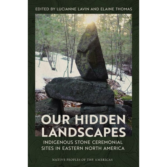 Native Peoples of the Americas: Our Hidden Landscapes : Indigenous Stone Ceremonial Sites in Eastern North America (Hardcover)