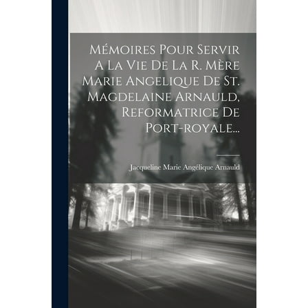 Mémoires Pour Servir A La Vie De La R. Mère Marie Angelique De St. Magdelaine Arnauld, Reformatrice De Port-royale... (Paperback)