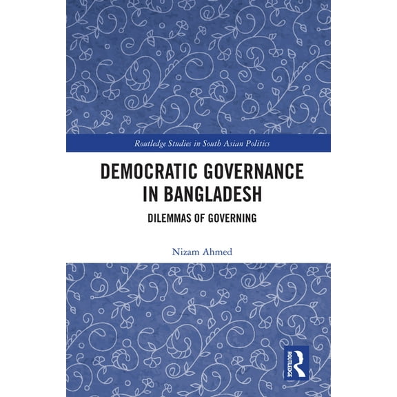 Routledge Studies in South Asian Politic Democratic Governance in Bangladesh: Dilemmas of Governing, (Paperback)