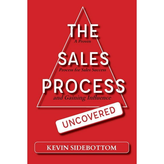 The Sales Process Uncovered: A Proven for Sales Success and Gaining Influence, (Paperback)