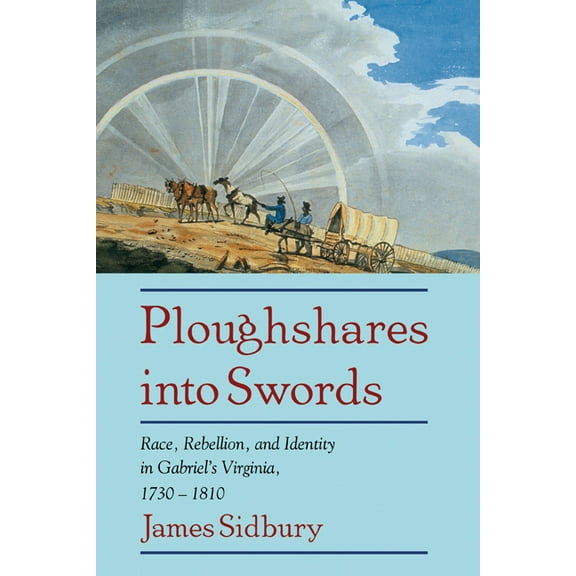 Ploughshares Into Swords: Race, Rebellion, and Identity in Gabriel's Virginia, 1730 1810, (Hardcover)