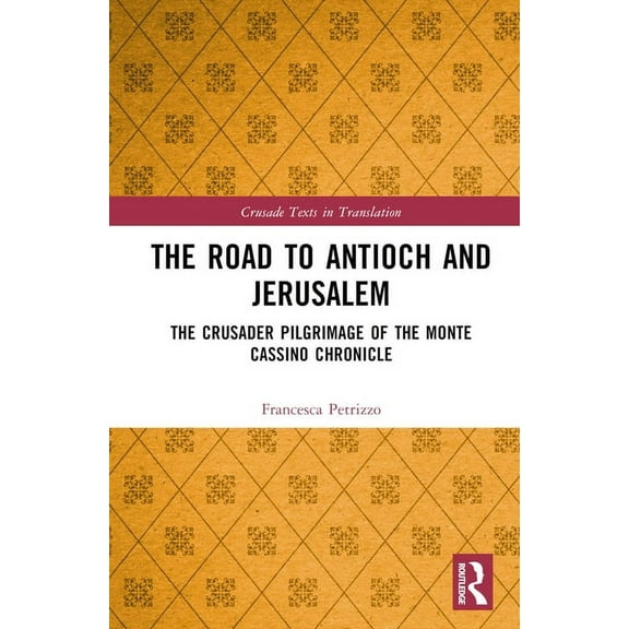 Crusade Texts in Translation The Road to Antioch and Jerusalem: The Crusader Pilgrimage of the Monte Cassino Chronicle, (Hardcover)