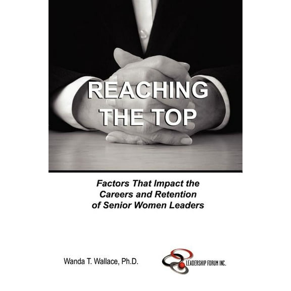 Reaching The Top: Factors That Impact the Careers and Retention of Senior Women Leaders (Paperback)