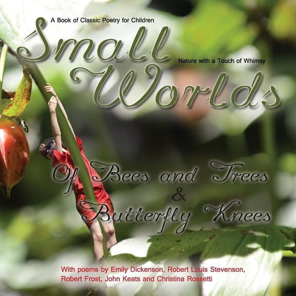 Small Worlds Small Worlds, Of Bees and Trees and Butterfly Knees, A Book of Classic Poetry for Children: Nature with a Touch of Whims, Book 4, (Paperback)