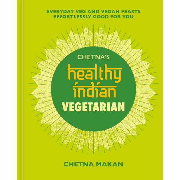 Chetna's Healthy Indian: Vegetarian : Everyday Veg and Vegan Feasts  Effortlessly Good for You (Hardcover) 