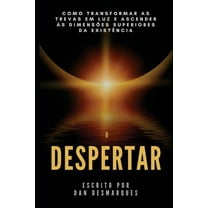 O Despertar: Como Transformar as Trevas em Luz e Ascender Ã s DimensÃµes Superiores da ExistÃªncia, (Paperback)