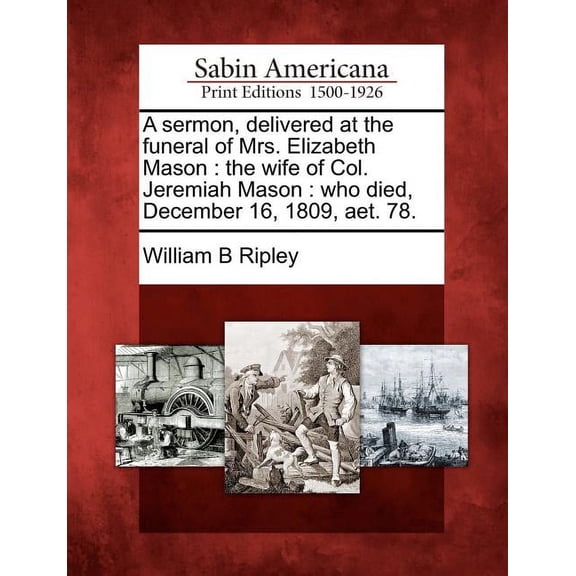 A Sermon, Delivered at the Funeral of Mrs. Elizabeth Mason : The Wife of Col. Jeremiah Mason: Who Died, December 16, 1809, Aet. 78.