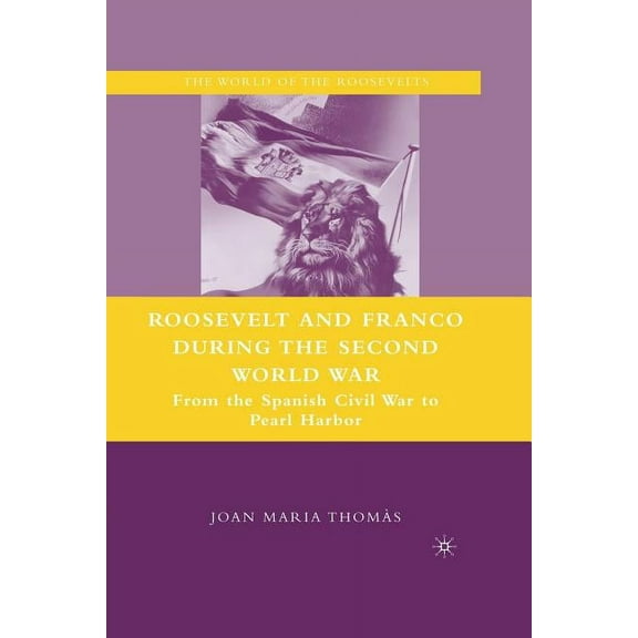 World of the Roosevelts Roosevelt and Franco During the Second World War: From the Spanish Civil War to Pearl Harbor, (Paperback)