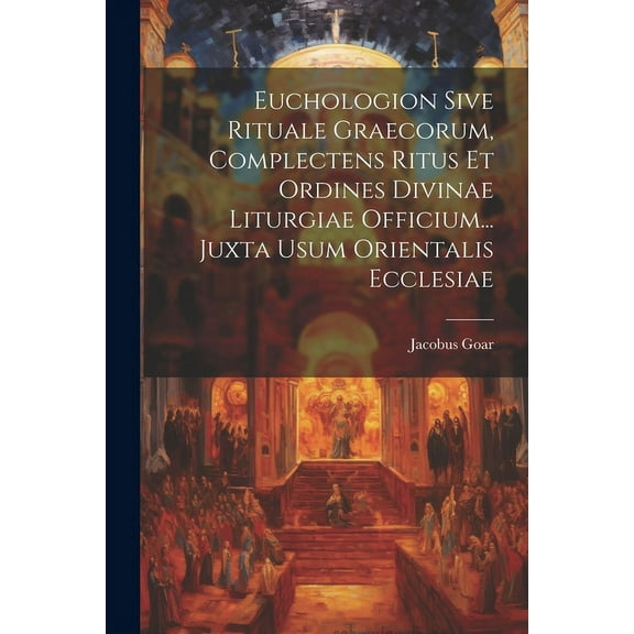 Euchologion Sive Rituale Graecorum, Complectens Ritus Et Ordines Divinae Liturgiae Officium... Juxta Usum Orientalis Ecclesiae (Paperback)