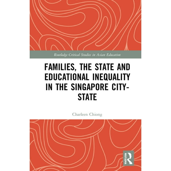 Routledge Critical Studies in Asian Educ Families, the State and Educational Inequality in the Singapore City-State, (Hardcover)