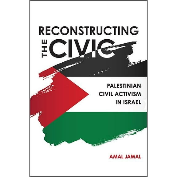 Reconstructing the Civic: Palestinian Civil Activism in Israel, (Paperback)
