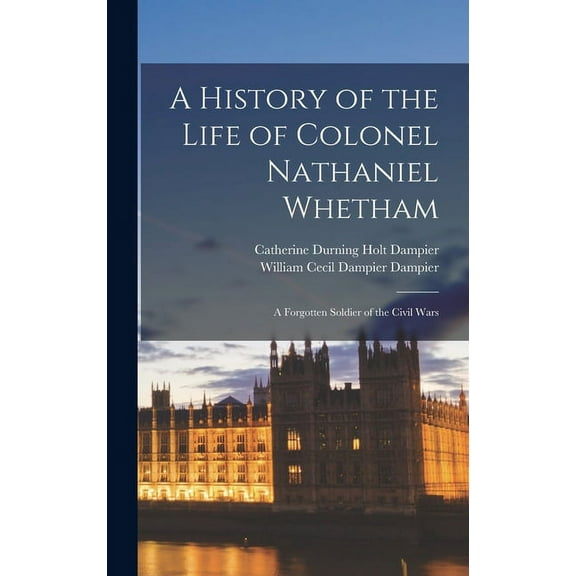 A History of the Life of Colonel Nathaniel Whetham (Hardcover)