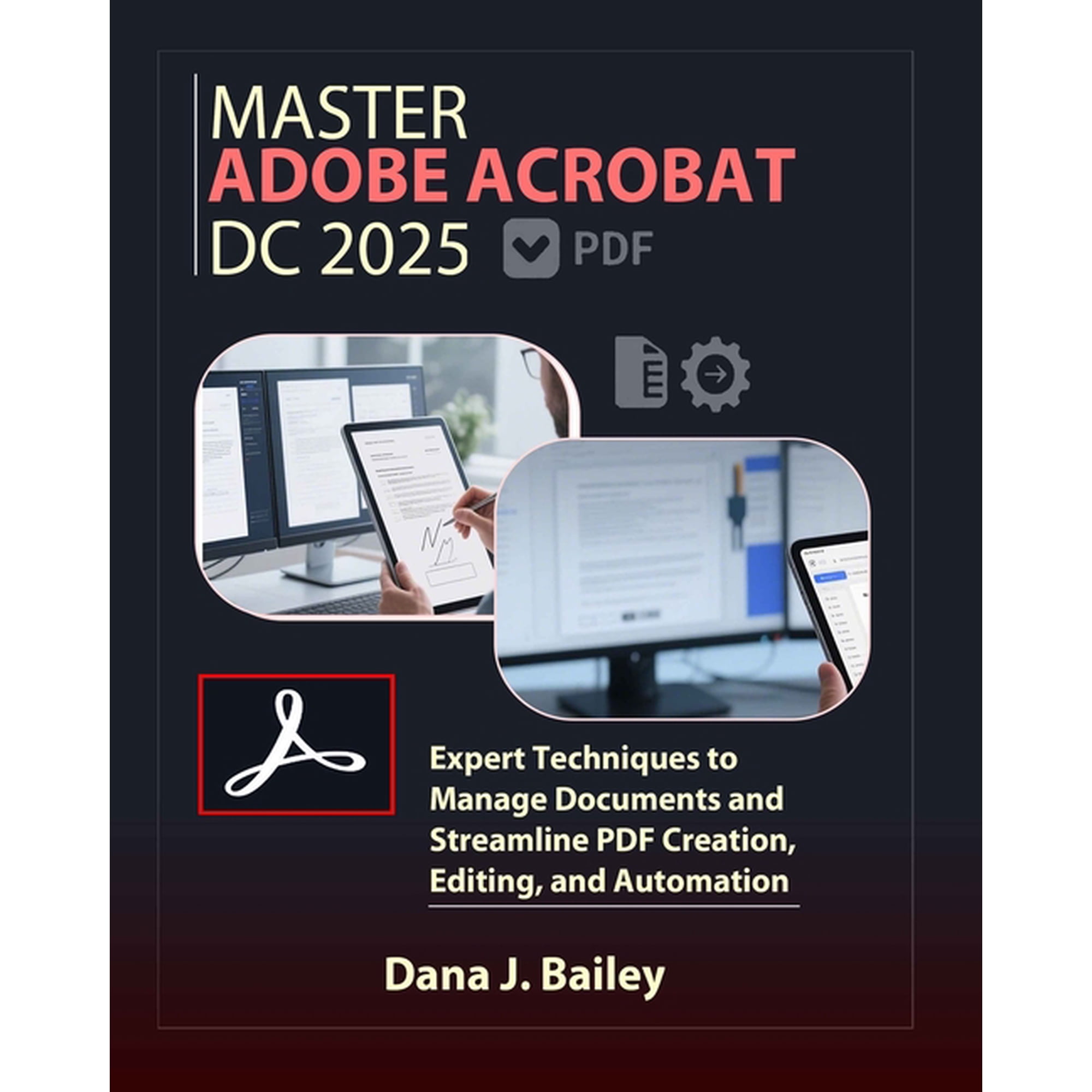 Master Adobe Acrobat Dc 2025: Expert Techniques to Manage Documents and Streamline PDF Creation, Editing, and Automation, (Paperback)