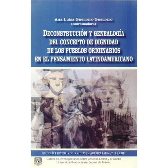 DECONSTRUCCION Y GENEALOGIA DEL CONCEPTO DE DIGNIDAD DE LOS PUEBLOS ORIGINARIOS EN EL PENSAMIENTO LA BONILLA ARTIGAS EDITORES ANA LUISA GUERERO GUERRERO