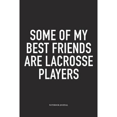 Some Of My Best Friends Are Lacrosse Players : A 6x9 Inch Matte Softcover Diary Notebook With 120 Blank Lined Pages And A Funny Field Sports Fanatic Cover