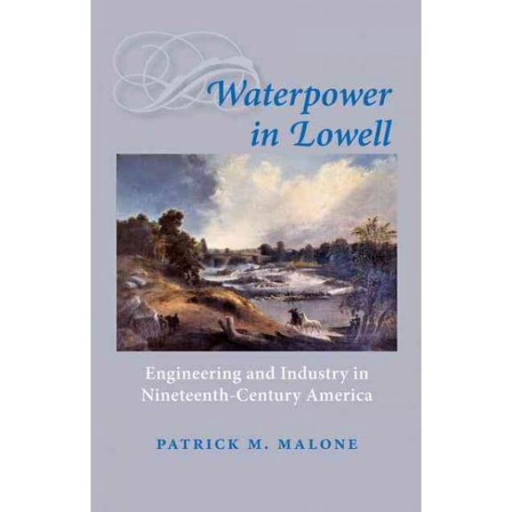 Waterpower in Lowell : Engineering and Industry in Nineteenth-Century America
