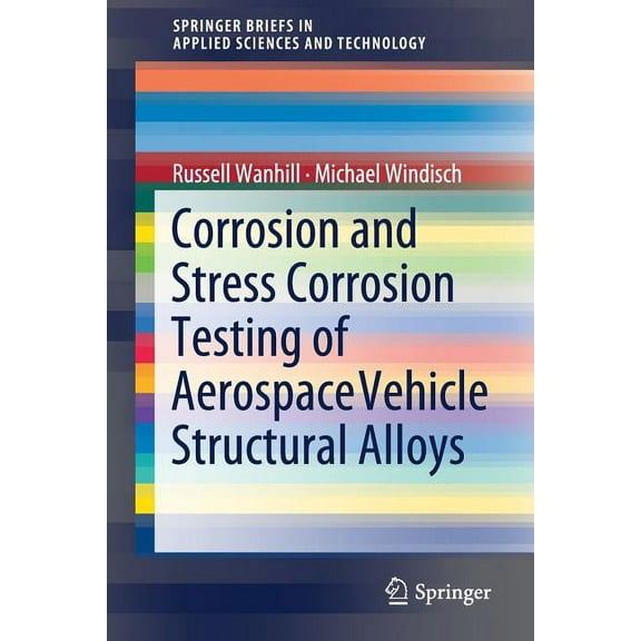 Springerbriefs in Applied Sciences and T Corrosion and Stress Corrosion Testing of Aerospace Vehicle Structural Alloys, (Paperback)