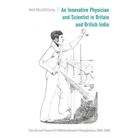 Worlds of the East India Company An Innovative Physician and Scientist in Britain and British India: The Life and Times of Sir William Brooke O'Shaughnes, Book 20, (Hardcover)