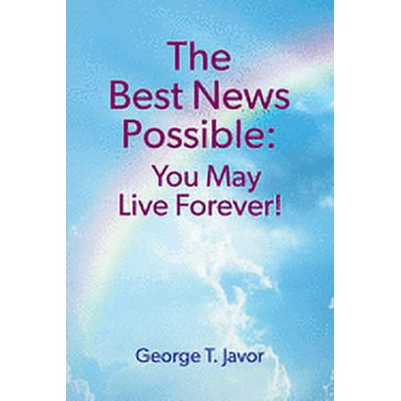 The Best News Possible: You May Live Forever!, (Paperback)