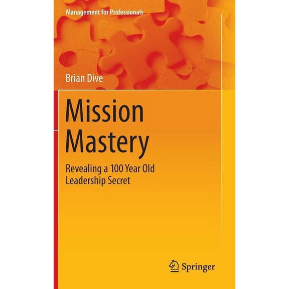 Management for Professionals Mission Mastery: Revealing a 100 Year Old Leadership Secret, Book 0, (Hardcover)