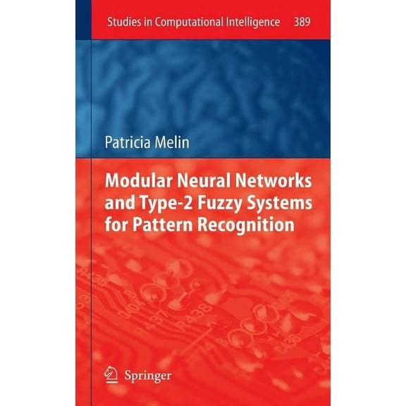Studies in Computational Intelligence Modular Neural Networks and Type-2 Fuzzy Systems for Pattern Recognition, Book 389, (Hardcover)