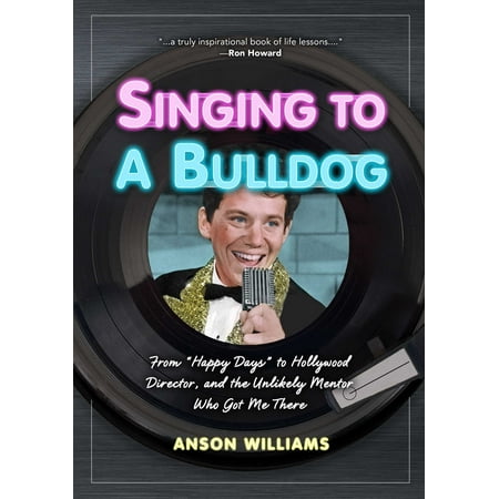 Singing to a Bulldog : From Happy Days to Hollywood Director, and the Unlikely Mentor Who Got Me (The Best Directors In Hollywood)