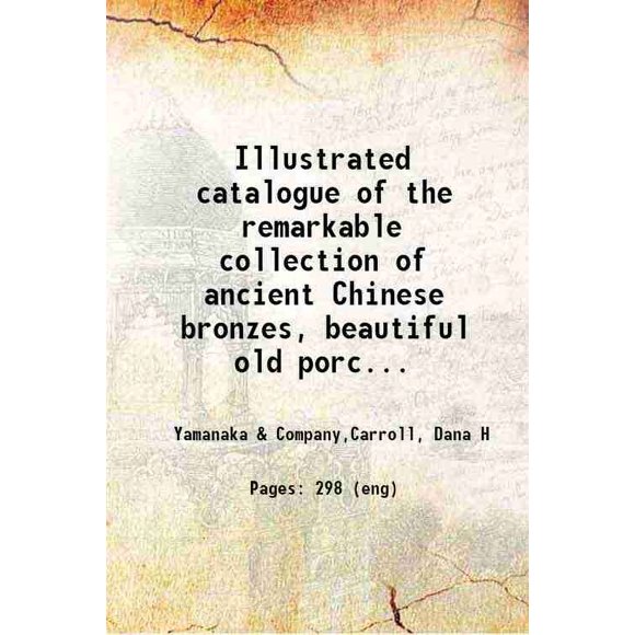 Illustrated catalogue of the remarkable collection of ancient Chinese bronzes, beautiful old porcelains, amber and stone carvings, sumptuous eighteenth century brocades, interesting old pa [Hardcover]