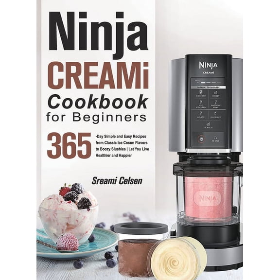 Ninja CREAMi Cookbook For Beginners: 365-Day Simple and Easy Recipes from Classic Ice Cream Flavors (Hardcover) by Sreami Celsen