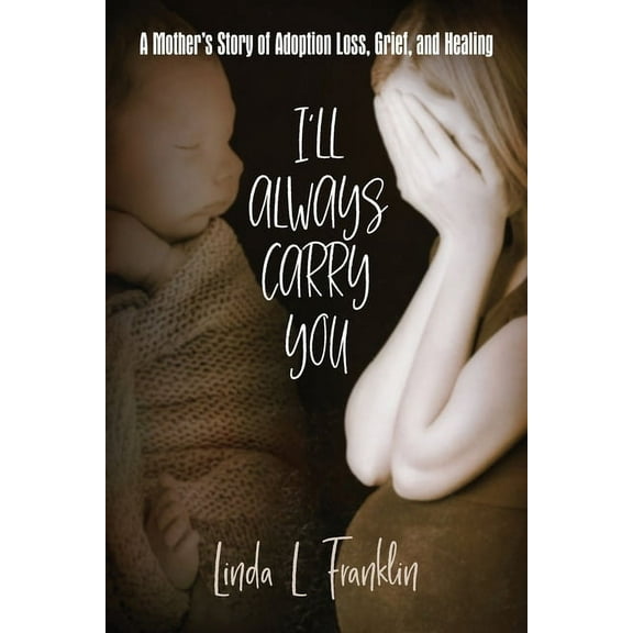 I'll Always Carry You: A Mother's Story of Adoption Loss, Grief, and Healing, (Paperback)