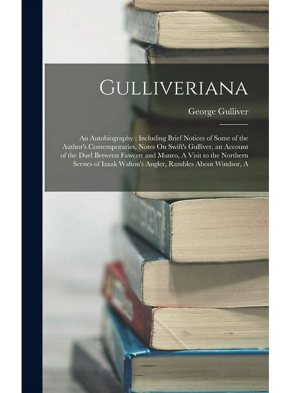 Gulliveriana: An Autobiography: Including Brief Notices of Some of the Author's Contemporaries, Notes On Swift's Gulliver, an Account of the Duel Between Fawcett and Munro, A Visit to the Northern Sce