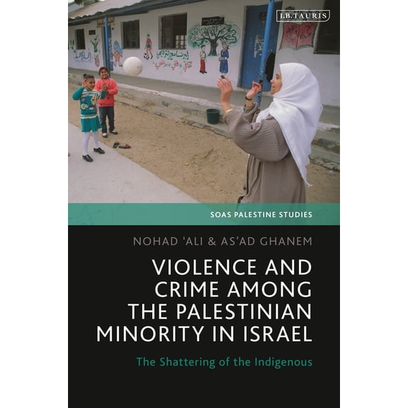 Soas Palestine Studies Violence and Crime Among the Palestinian Minority in Israel: The Shattering of the Indigenous, (Hardcover)