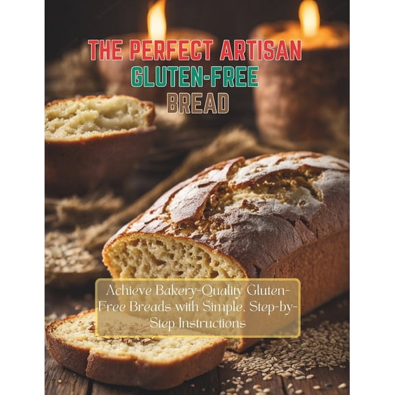 The Perfect Artisan Gluten-Free Bread: Achieve Bakery-Quality Gluten-Free Breads with Simple, Step-by-Step Instructions, (Paperback)