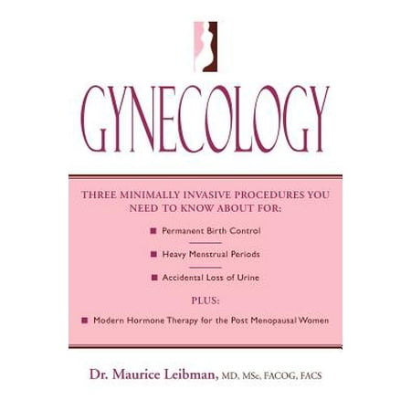 Gynecology : Three Minimally Invasive Procedures You Need to Know about For: Permanent Birth Control, Heavy Menstrual Periods, Accidental Loss of Urine Plus: Modern Hormone Therapy for the Post Menopausal