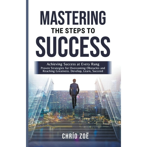 . Mastering the Steps to Success: Achieving Success at Every Rung, (Paperback)