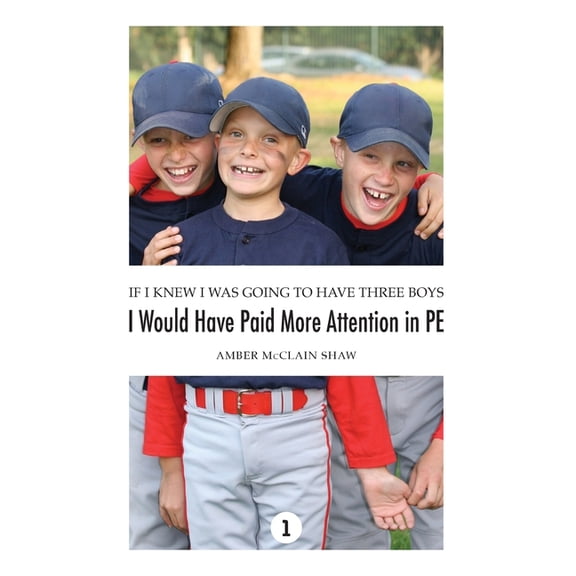 If I Knew I Was Going to Have Three Boys If I Knew I Was Going to Have Three Boys, I Would Have Paid More Attention in PE: Volume 1, Book 1, (Hardcover)