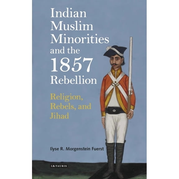Indian Muslim Minorities and the 1857 Rebellion: Religion, Rebels and Jihad, (Paperback)