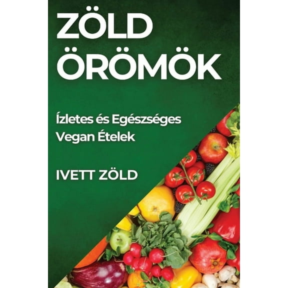 Zöld Örömök: Ízletes és Egészséges Vegan Ételek, (Paperback)