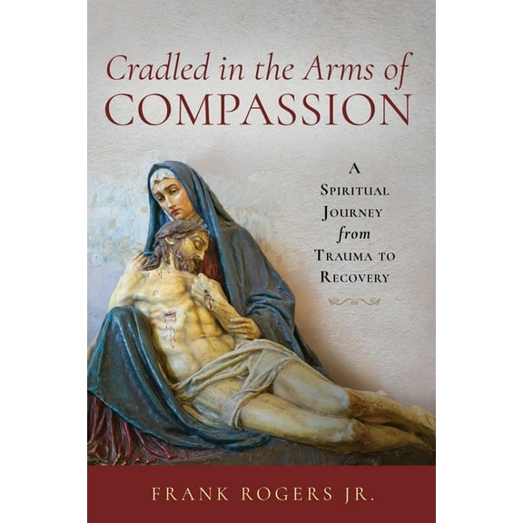 Cradled in the Arms of Compassion: A Spiritual Journey from Trauma to Recovery, (Paperback)