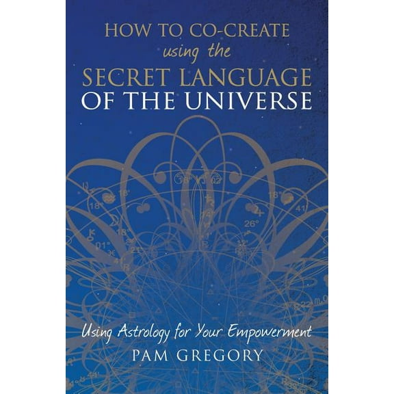 How to Co-Create Using the Secret Language of the Universe: Using Astrology for your Empowerment, (Paperback)
