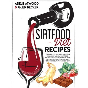 Sirtfood Diet Recipes: A Beginner's Cookbook with 100  Delicious and Easy Sirtfood Recipes for a Healthy Weight Loss. Activate Your Skinny Gene and Metabolism, Burn Fat and Get Lean. (Paperback)