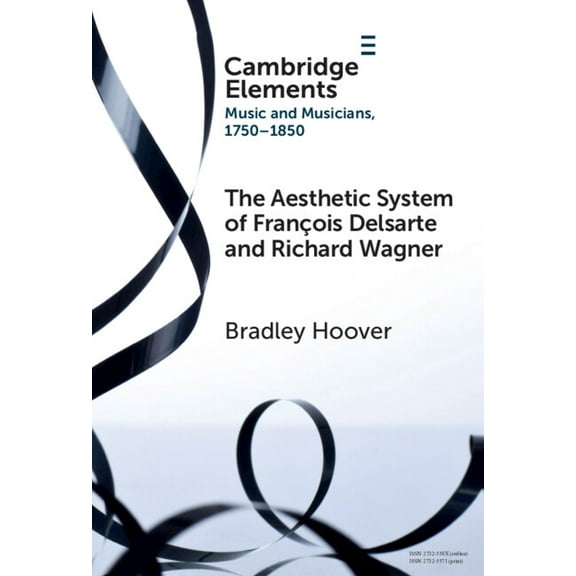 Elements in Music and Musicians 1750-185 The Aesthetic System of FranÃ§ois Delsarte and Richard Wagner, (Hardcover)